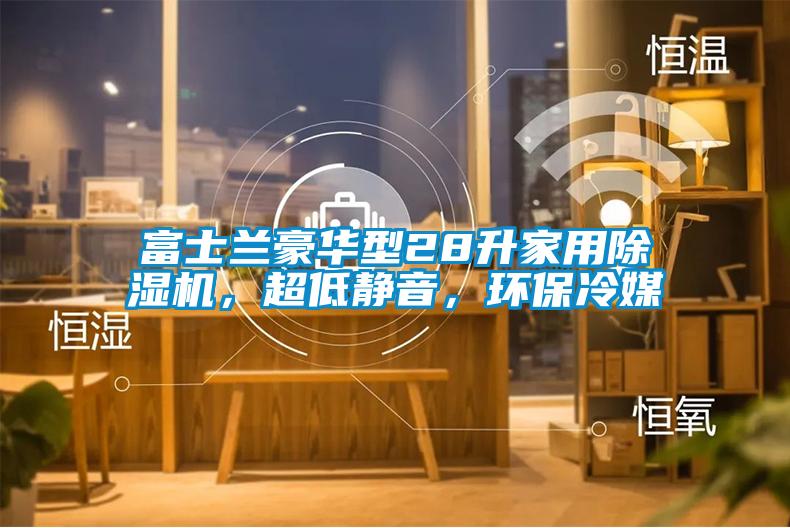 富士蘭豪華型28升家用除濕機(jī)，超低靜音，環(huán)保冷媒