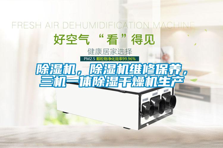 除濕機，除濕機維修保養(yǎng)，三機一體除濕干燥機生產(chǎn)