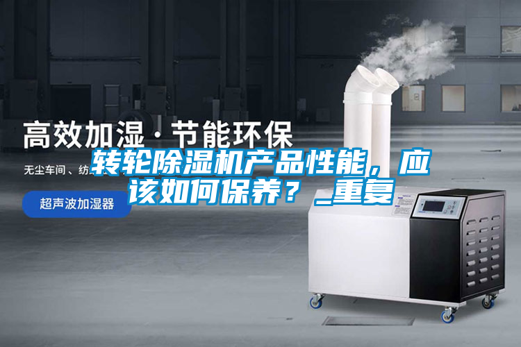 轉輪除濕機產品性能，應該如何保養？_重復