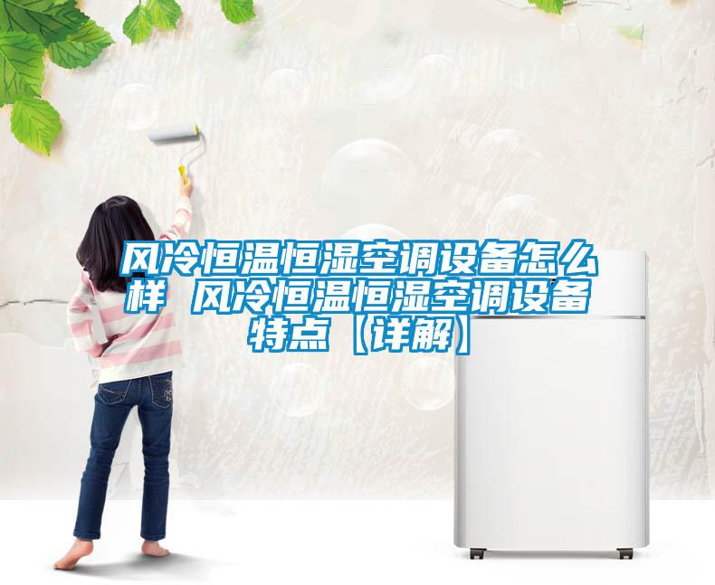 風(fēng)冷恒溫恒濕空調(diào)設(shè)備怎么樣 風(fēng)冷恒溫恒濕空調(diào)設(shè)備特點【詳解】