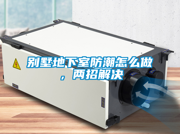別墅地下室防潮怎么做，兩招解決