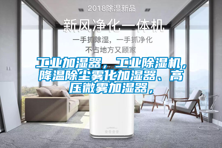 工業加濕器，工業除濕機，降溫除塵霧化加濕器、高壓微霧加濕器，