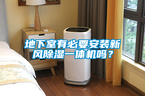 地下室有必要安裝新風(fēng)除濕一體機嗎？