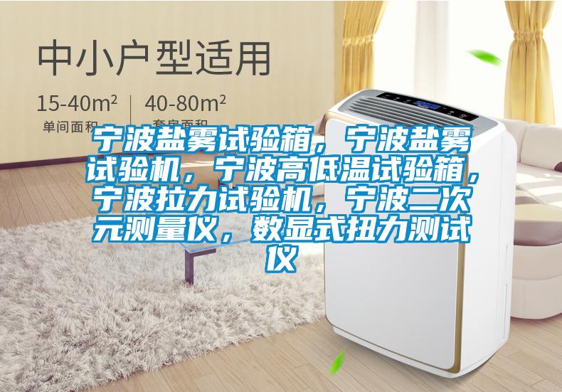 寧波鹽霧試驗箱，寧波鹽霧試驗機(jī)，寧波高低溫試驗箱，寧波拉力試驗機(jī)，寧波二次元測量儀，數(shù)顯式扭力測試儀