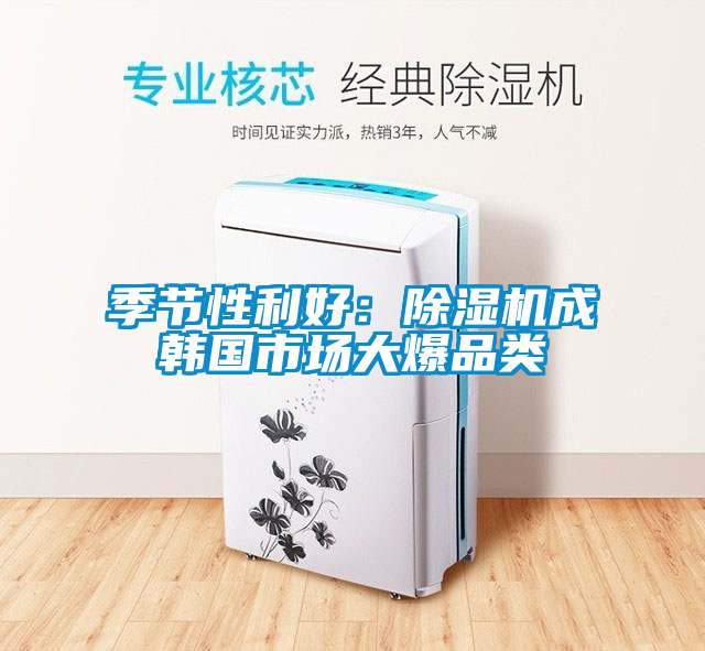 季節(jié)性利好：除濕機(jī)成韓國市場(chǎng)大爆品類