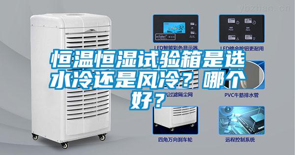 恒溫恒濕試驗(yàn)箱是選水冷還是風(fēng)冷？哪個(gè)好？
