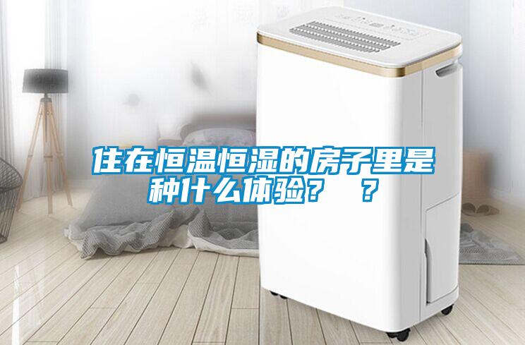 住在恒溫恒濕的房子里是種什么體驗？ ？