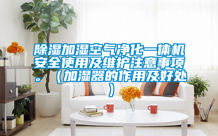 除濕加濕空氣凈化一體機安全使用及維護注意事項。（加濕器的作用及好處）