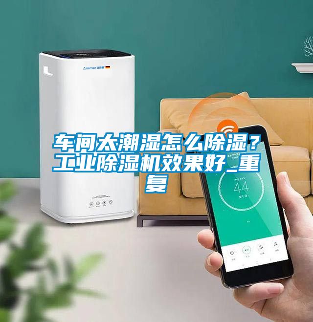 車間太潮濕怎么除濕？工業(yè)除濕機效果好_重復