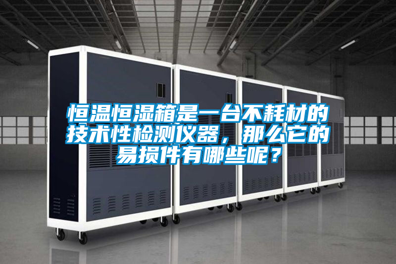 恒溫恒濕箱是一臺不耗材的技術性檢測儀器，那么它的易損件有哪些呢？