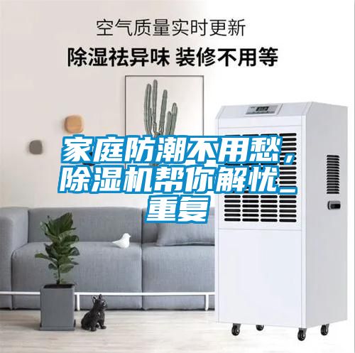 家庭防潮不用愁，除濕機幫你解憂_重復
