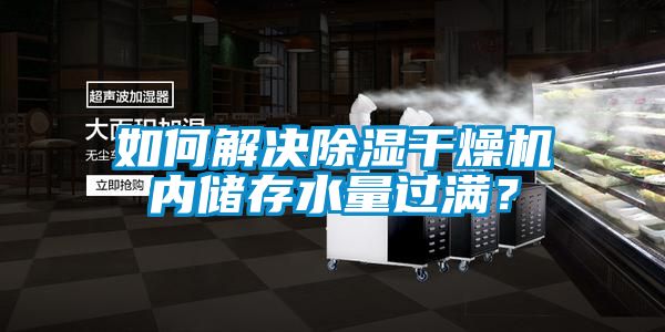 如何解決除濕干燥機(jī)內(nèi)儲(chǔ)存水量過滿？