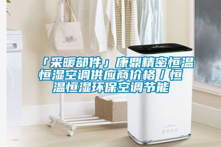 「采暖部件」康鼎精密恒溫恒濕空調供應商價格／恒溫恒濕環?？照{節能