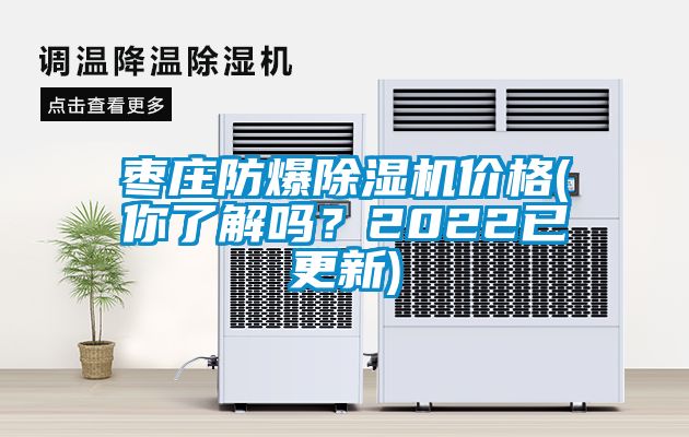 棗莊防爆除濕機價格(你了解嗎？2022已更新)