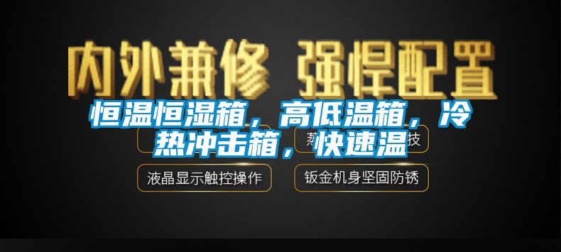 恒溫恒濕箱，高低溫箱，冷熱沖擊箱，快速溫