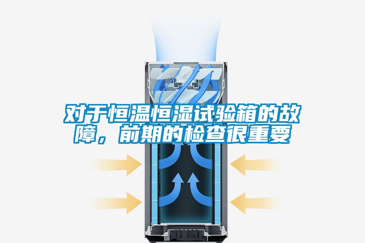 對(duì)于恒溫恒濕試驗(yàn)箱的故障，前期的檢查很重要