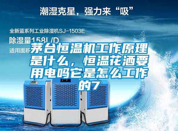 茅臺恒溫機工作原理是什么，恒溫花灑要用電嗎它是怎么工作的7
