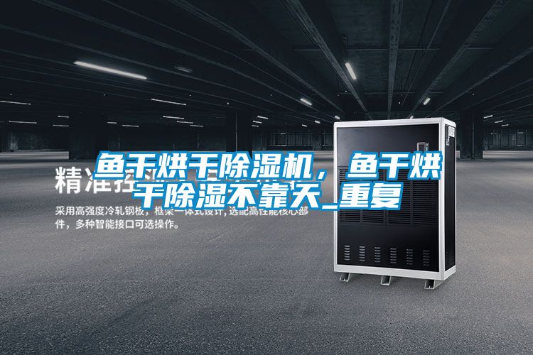魚干烘干除濕機，魚干烘干除濕不靠天_重復
