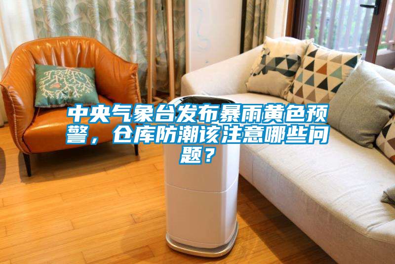中央氣象臺(tái)發(fā)布暴雨黃色預(yù)警，倉(cāng)庫(kù)防潮該注意哪些問(wèn)題？