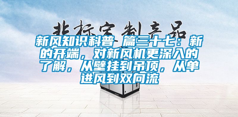 新風(fēng)知識(shí)科普 篇三十七：新的開(kāi)端，對(duì)新風(fēng)機(jī)更深入的了解，從壁掛到吊頂，從單進(jìn)風(fēng)到雙向流