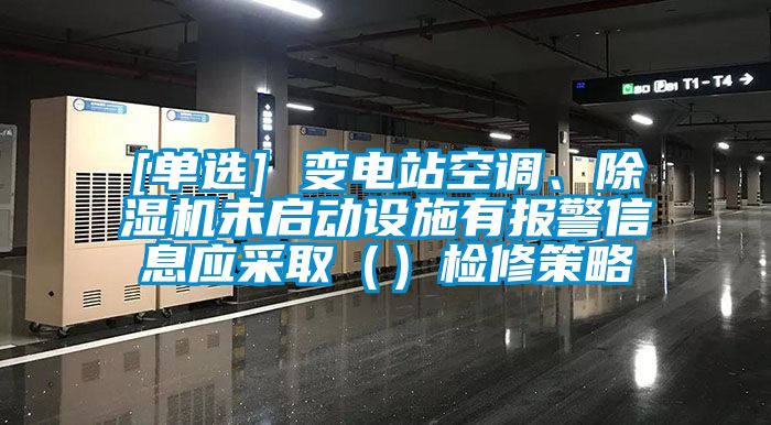 [單選] 變電站空調(diào)、除濕機未啟動設施有報警信息應采取（）檢修策略