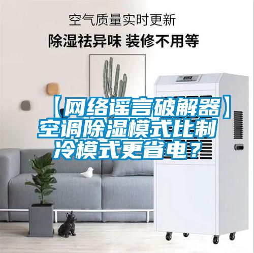 【網(wǎng)絡謠言破解器】空調除濕模式比制冷模式更省電？