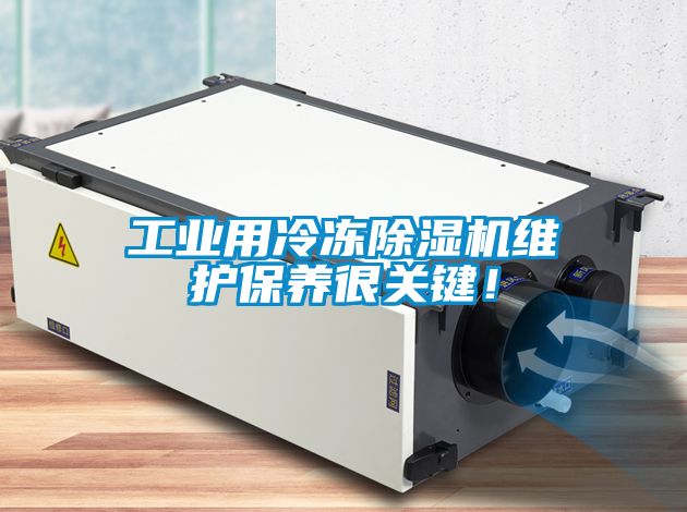 工業(yè)用冷凍除濕機(jī)維護(hù)保養(yǎng)很關(guān)鍵！