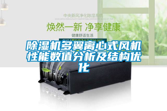除濕機多翼離心式風機性能數(shù)值分析及結(jié)構(gòu)優(yōu)化