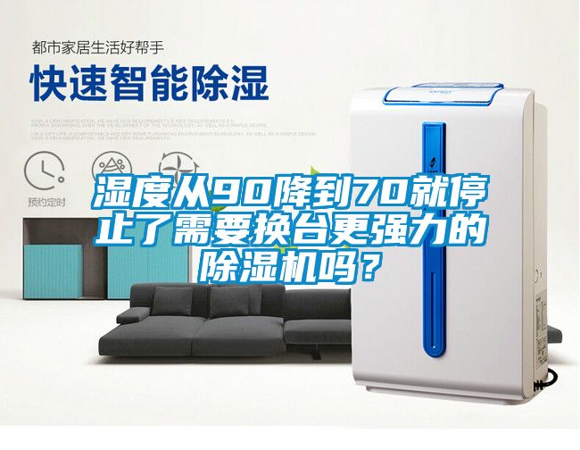 濕度從90降到70就停止了需要換臺更強(qiáng)力的除濕機(jī)嗎？