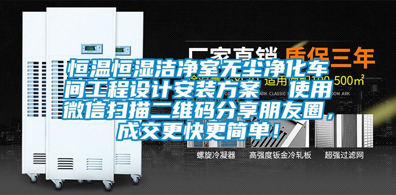 恒溫恒濕潔凈室無塵凈化車間工程設(shè)計安裝方案  使用微信掃描二維碼分享朋友圈，成交更快更簡單！