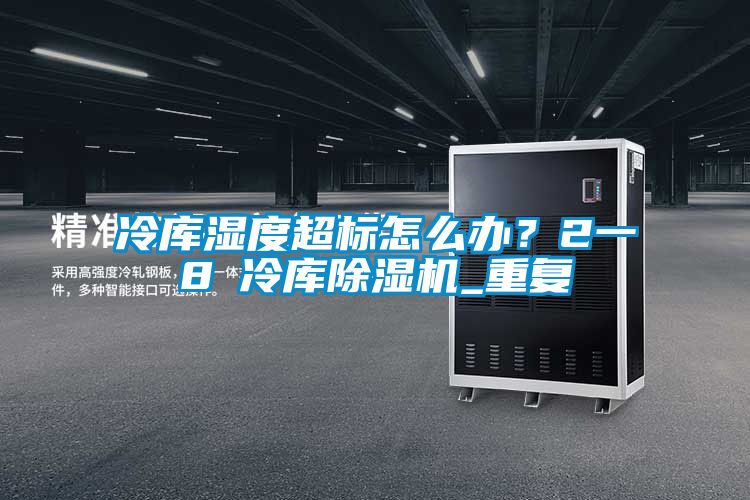 冷庫濕度超標(biāo)怎么辦？2一8℃冷庫除濕機(jī)_重復(fù)