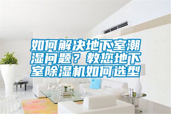 如何解決地下室潮濕問題？教您地下室除濕機(jī)如何選型