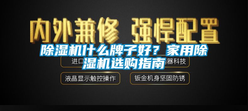 除濕機什么牌子好？家用除濕機選購指南