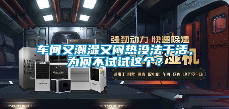 車間又潮濕又悶熱沒法干活，為何不試試這個？