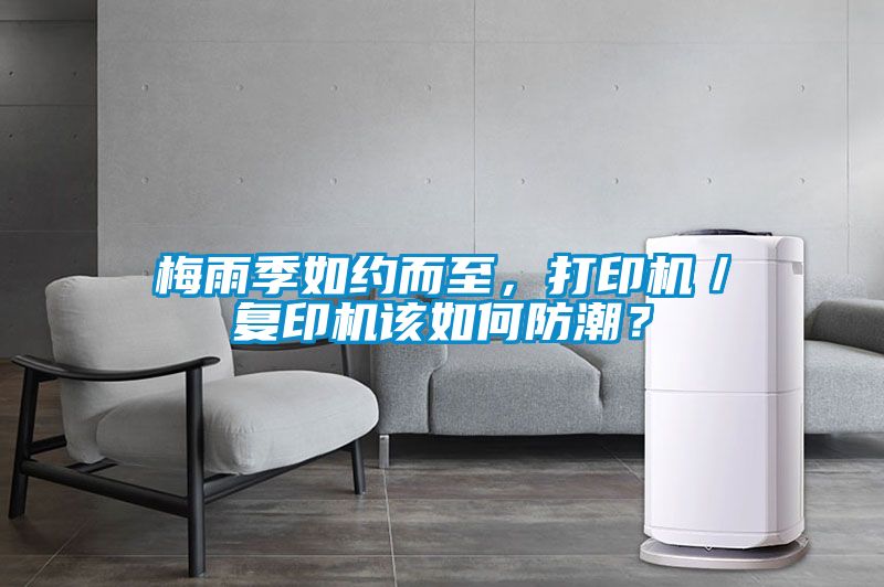 梅雨季如約而至，打印機／復印機該如何防潮？