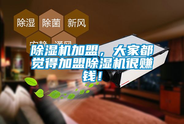 除濕機(jī)加盟，大家都覺得加盟除濕機(jī)很賺錢！
