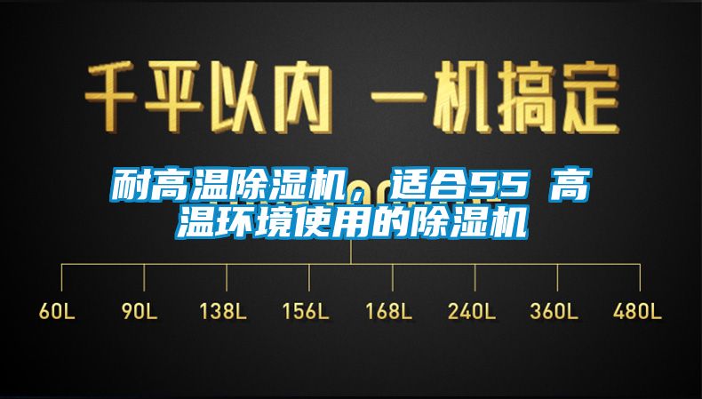 耐高溫除濕機，適合55℃高溫環境使用的除濕機