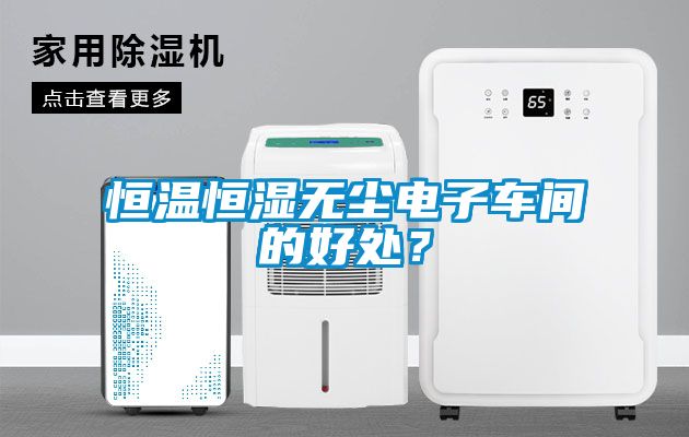 恒溫恒濕無塵電子車間的好處？