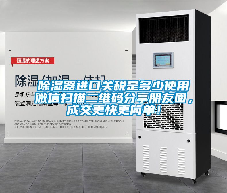 除濕器進口關稅是多少使用微信掃描二維碼分享朋友圈，成交更快更簡單！