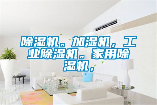 除濕機(jī)。加濕機(jī)，工業(yè)除濕機(jī)。家用除濕機(jī)，