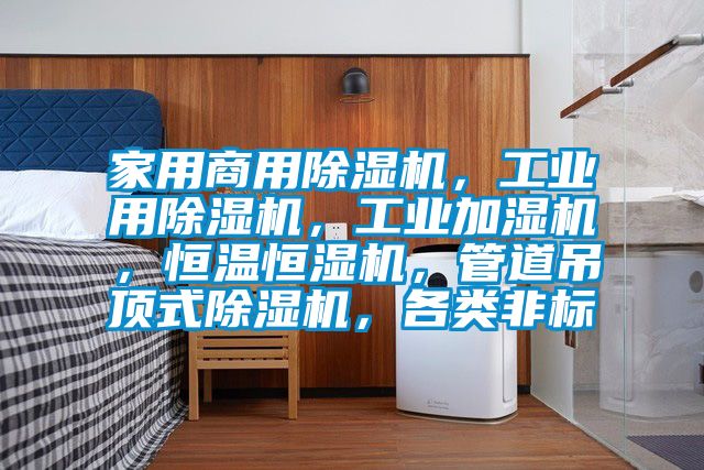 家用商用除濕機(jī)，工業(yè)用除濕機(jī)，工業(yè)加濕機(jī)，恒溫恒濕機(jī)，管道吊頂式除濕機(jī)，各類非標(biāo)